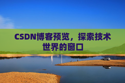 CSDN博客预览,探索技术世界的窗口 CSDN博客预览,探索技术世界的窗口